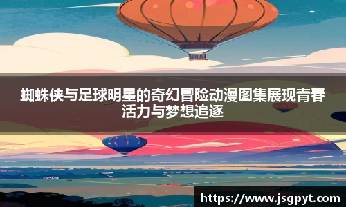 蜘蛛侠与足球明星的奇幻冒险动漫图集展现青春活力与梦想追逐