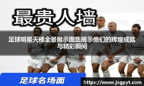 足球明星天梯全景展示图集揭示他们的辉煌成就与精彩瞬间